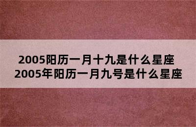 2005阳历一月十九是什么星座 2005年阳历一月九号是什么星座